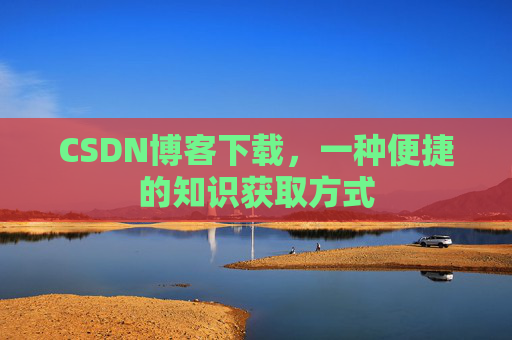 CSDN博客下载，一种便捷的知识获取方式